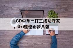 乐鱼官网-LGD中单一打三成功守家，Uzi遗憾止步八强