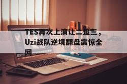 乐鱼百家乐-TES再次上演让二追三，Uzi战队逆境翻盘震惊全网