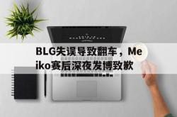 乐鱼真人-BLG失误导致翻车，Meiko赛后深夜发博致歉