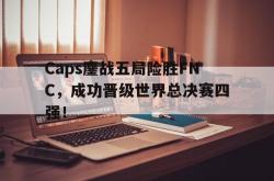 乐鱼官网-Caps鏖战五局险胜FNC，成功晋级世界总决赛四强！
