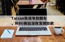 乐鱼体育-Tarzan失误导致翻车，WBG赛后深夜发博致歉