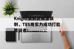 百家乐多台下注-Knight赛前跳舞遭讽刺，TES用实力成功打脸质疑者！