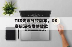 乐鱼百家乐-TES失误导致翻车，DK赛后深夜发博致歉