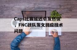 乐鱼官网-Caps比赛延迟引发热议，FNC战队发文回应技术问题