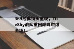 乐鱼百家乐-369经典镜头重现，TheShy战队重回巅峰燃爆全场！