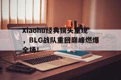百家乐多台下注-Xiaohu经典镜头重现，BLG战队重回巅峰燃爆全场！