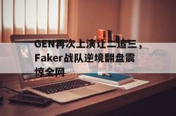 乐鱼体育-GEN再次上演让二追三，Faker战队逆境翻盘震惊全网
