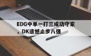 乐鱼百家乐-EDG中单一打三成功守家，DK遗憾止步八强
