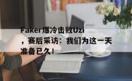 百家乐多台下注-Faker爆冷击败Uzi，赛后采访：我们为这一天准备已久！