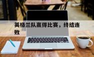 百家乐多台下注-英格兰队赢得比赛，终结连败
