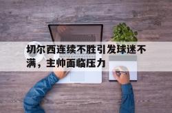 百家乐多台下注-切尔西连续不胜引发球迷不满，主帅面临压力