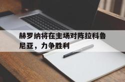乐鱼体育-赫罗纳将在主场对阵拉科鲁尼亚，力争胜利