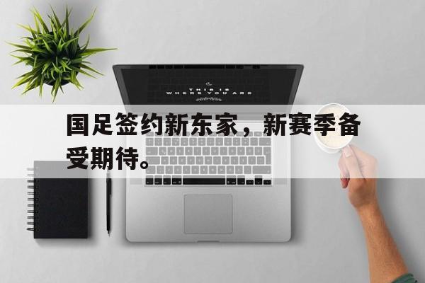 国足签约新东家，新赛季备受期待。