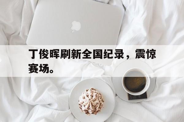 丁俊晖刷新全国纪录，震惊赛场。