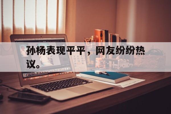 孙杨表现平平，网友纷纷热议。