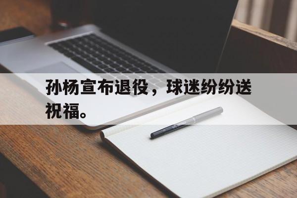 孙杨宣布退役，球迷纷纷送祝福。