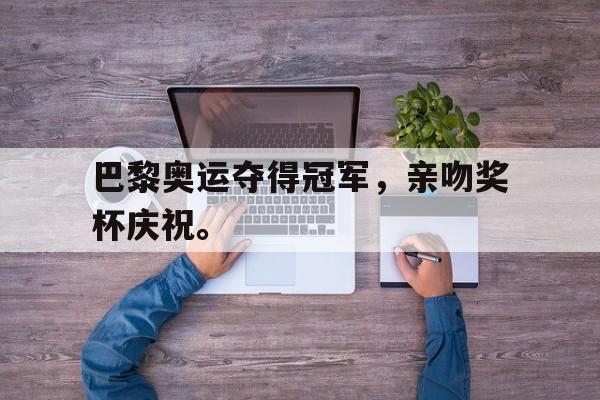 巴黎奥运夺得冠军，亲吻奖杯庆祝。