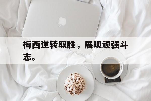 梅西逆转取胜，展现顽强斗志。