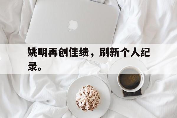姚明再创佳绩，刷新个人纪录。
