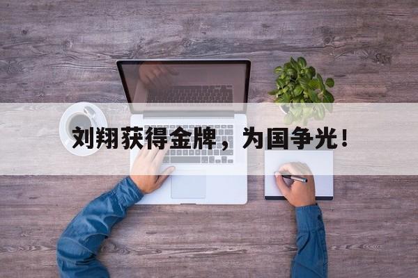 刘翔获得金牌，为国争光！