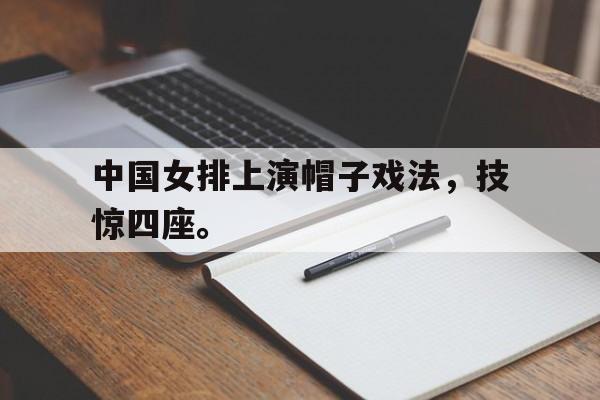 中国女排上演帽子戏法，技惊四座。