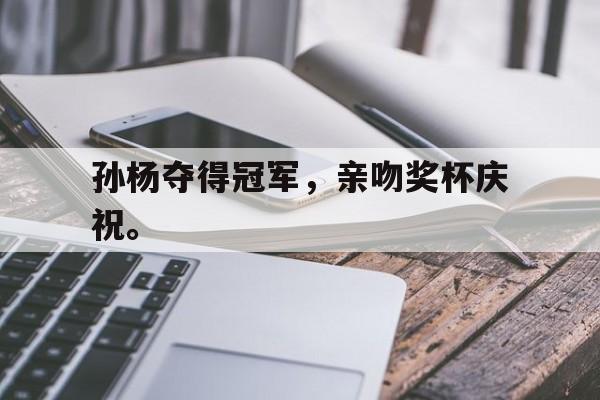 孙杨夺得冠军，亲吻奖杯庆祝。