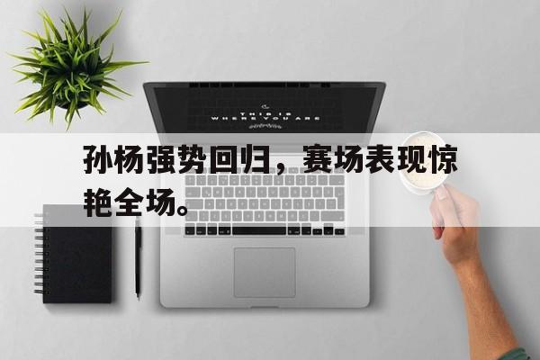 孙杨强势回归，赛场表现惊艳全场。