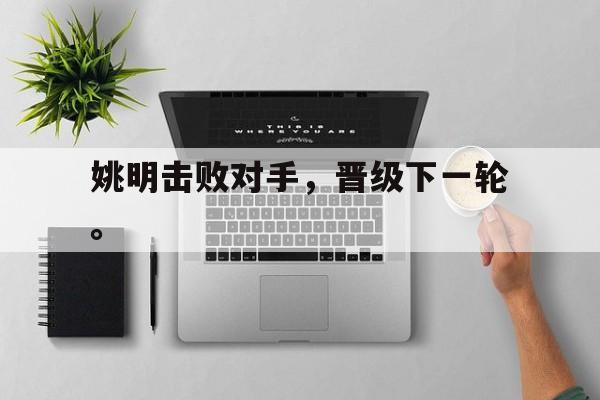 姚明击败对手，晋级下一轮。