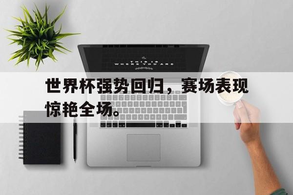 世界杯强势回归，赛场表现惊艳全场。