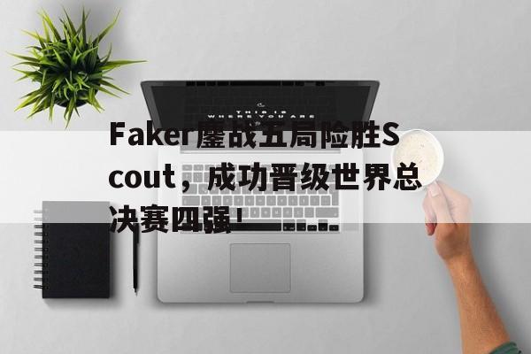 Faker鏖战五局险胜Scout，成功晋级世界总决赛四强！