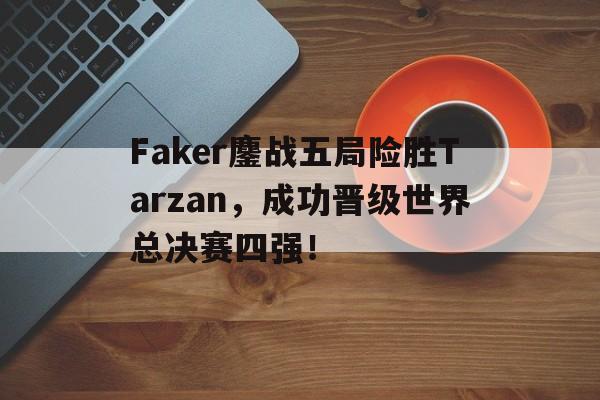 Faker鏖战五局险胜Tarzan，成功晋级世界总决赛四强！