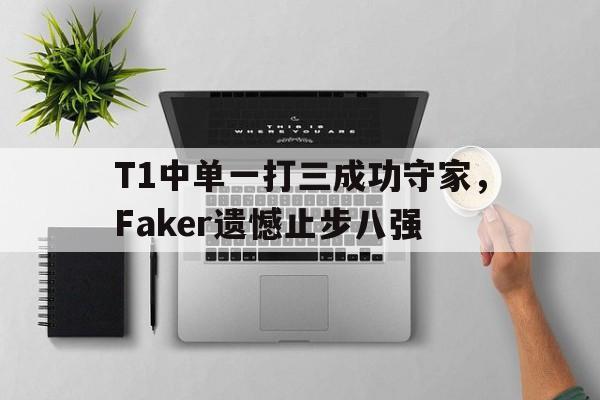 T1中单一打三成功守家，Faker遗憾止步八强