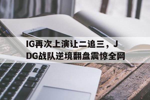 IG再次上演让二追三，JDG战队逆境翻盘震惊全网
