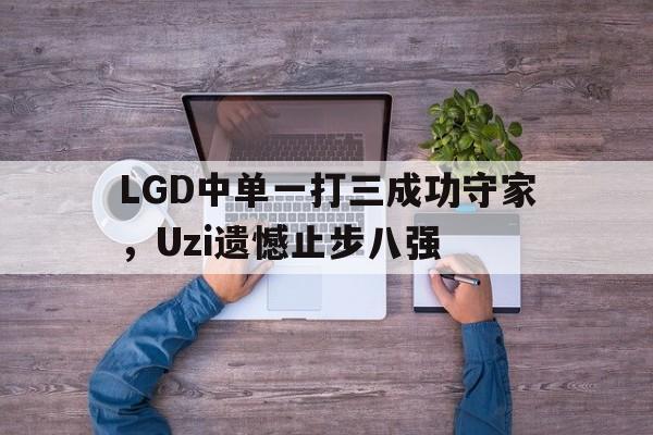 LGD中单一打三成功守家，Uzi遗憾止步八强