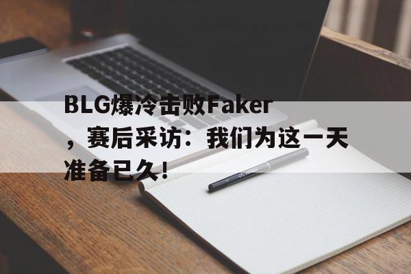 BLG爆冷击败Faker，赛后采访：我们为这一天准备已久！