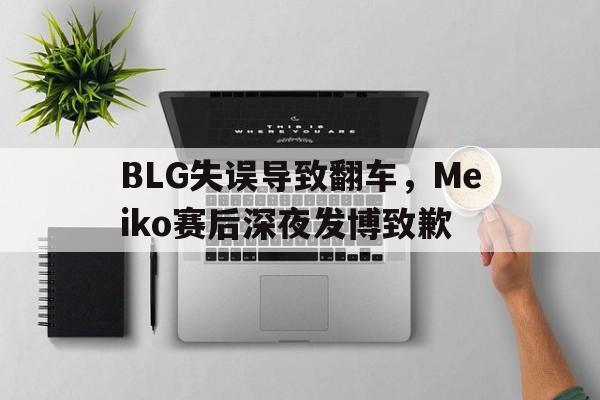 BLG失误导致翻车，Meiko赛后深夜发博致歉