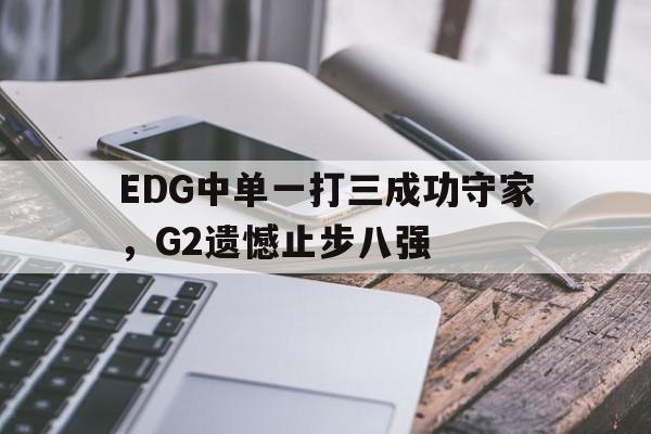 EDG中单一打三成功守家，G2遗憾止步八强