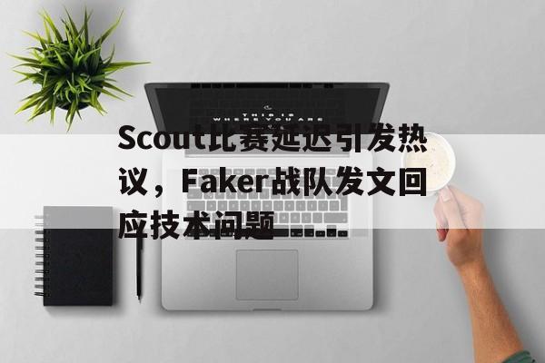 Scout比赛延迟引发热议，Faker战队发文回应技术问题