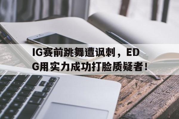 IG赛前跳舞遭讽刺，EDG用实力成功打脸质疑者！