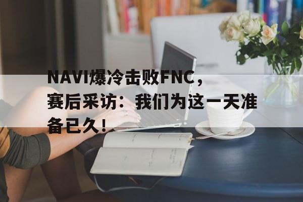 NAVI爆冷击败FNC，赛后采访：我们为这一天准备已久！