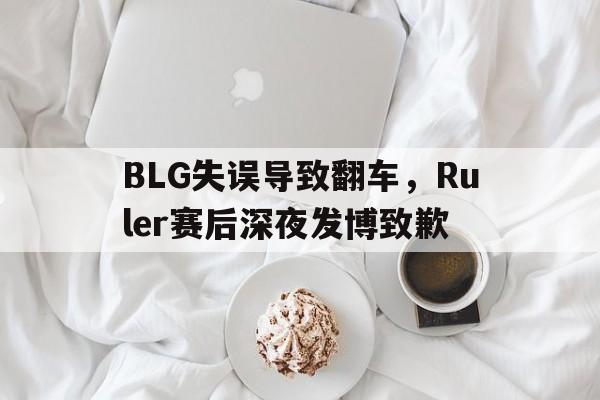 BLG失误导致翻车，Ruler赛后深夜发博致歉