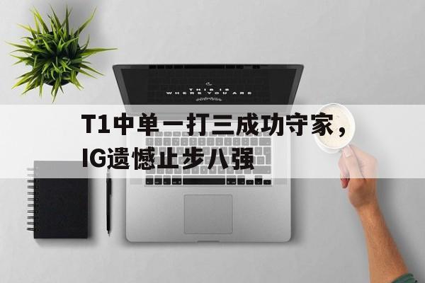T1中单一打三成功守家，IG遗憾止步八强