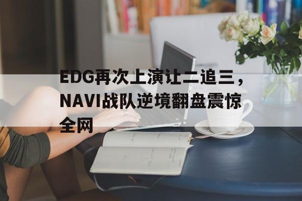 EDG再次上演让二追三，NAVI战队逆境翻盘震惊全网