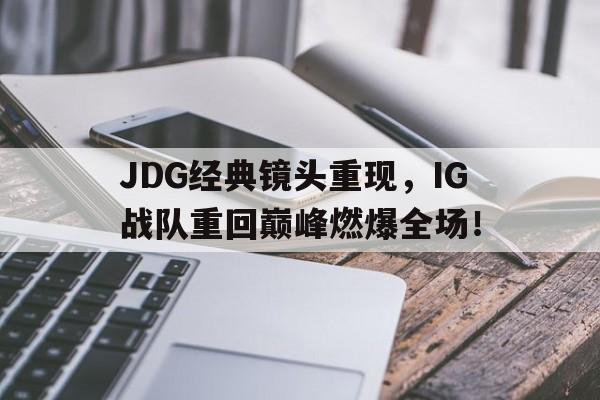 JDG经典镜头重现，IG战队重回巅峰燃爆全场！