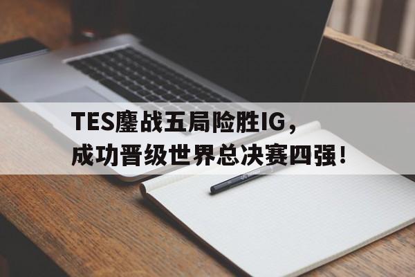 TES鏖战五局险胜IG，成功晋级世界总决赛四强！