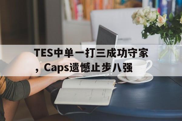 TES中单一打三成功守家，Caps遗憾止步八强