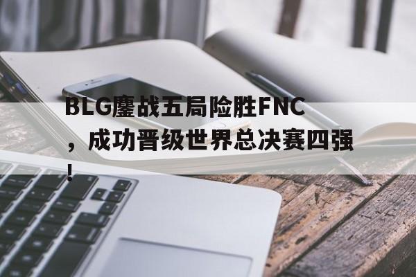 BLG鏖战五局险胜FNC，成功晋级世界总决赛四强！