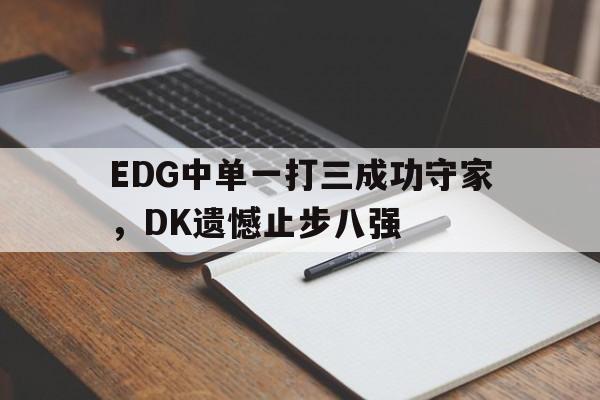 EDG中单一打三成功守家，DK遗憾止步八强