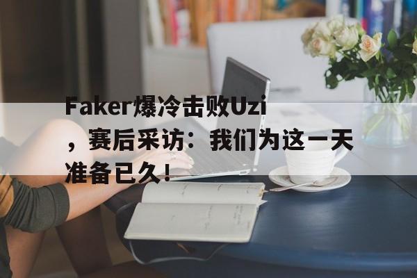 Faker爆冷击败Uzi，赛后采访：我们为这一天准备已久！