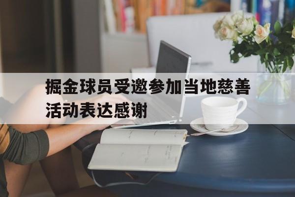 掘金球员受邀参加当地慈善活动表达感谢